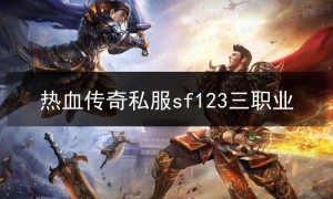 热血传奇私服sf123三职业,热血传奇三职业手游